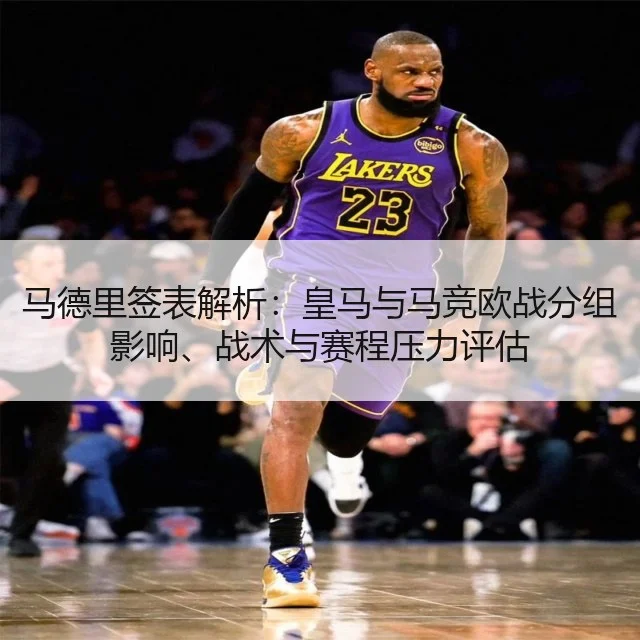 马德里签表解析：皇马与马竞欧战分组影响、战术与赛程压力评估